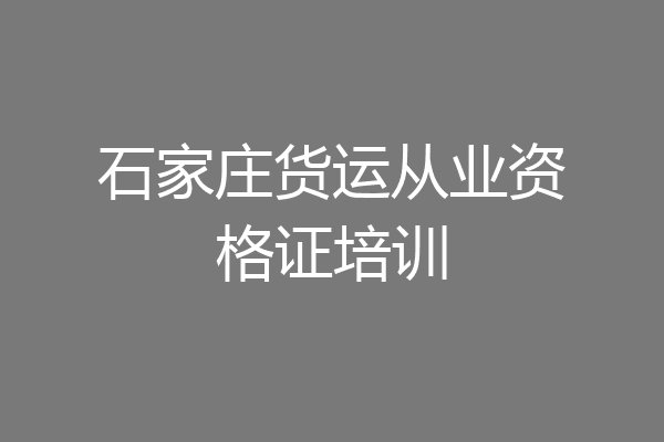 石家庄货运从业资格证培训