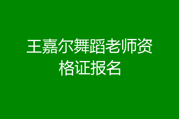 王嘉尔舞蹈老师资格证报名