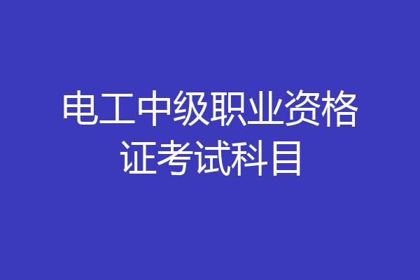 电工中级职业资格证考试科目