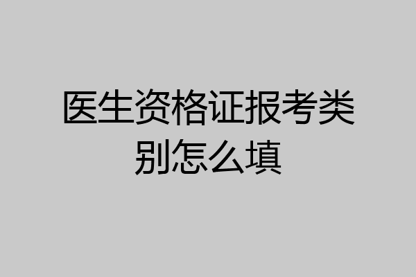 医生资格证报考类别怎么填