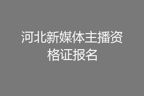 河北新媒体主播资格证报名