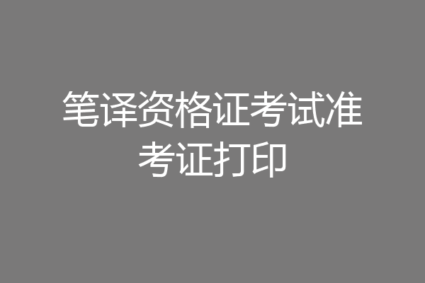 笔译资格证考试准考证打印