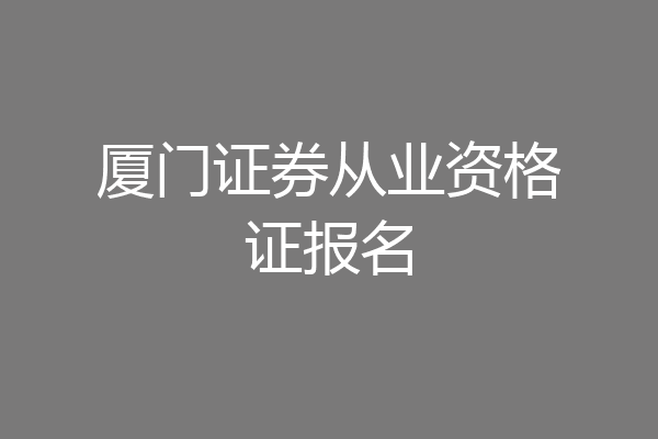 厦门证券从业资格证报名