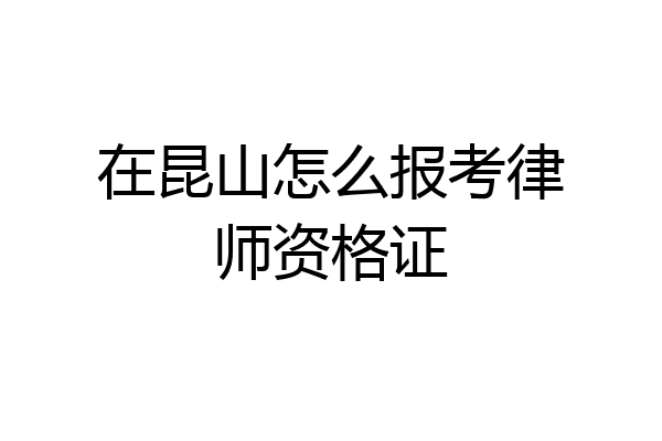 在昆山怎么报考律师资格证