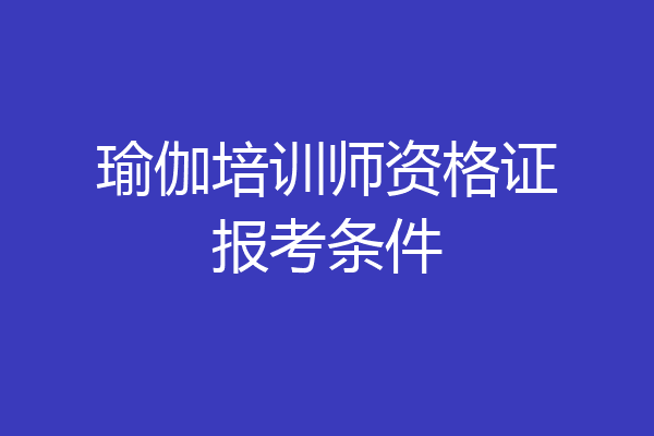 瑜伽培训师资格证报考条件