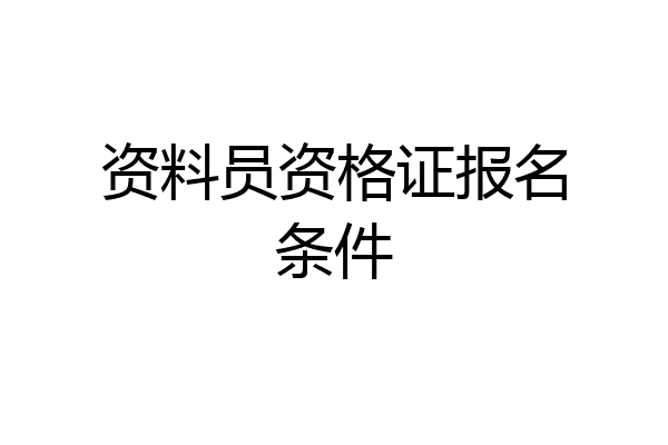 资料员资格证报名条件