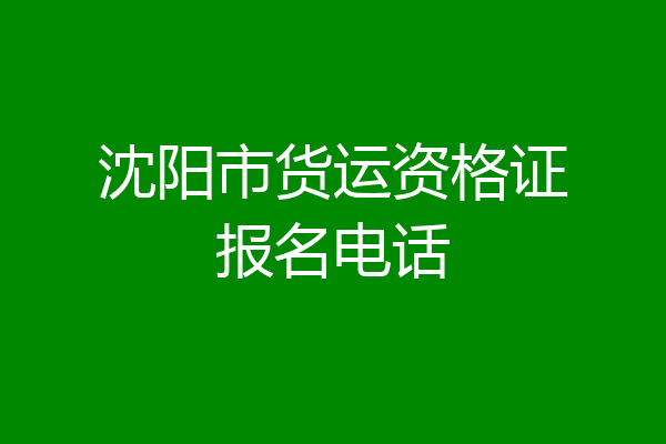 沈阳市货运资格证报名电话