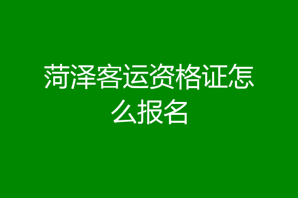 菏泽客运资格证怎么报名