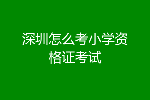 深圳怎么考小学资格证考试