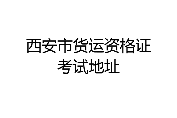 西安市货运资格证考试地址