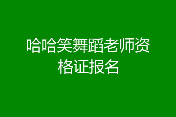 哈哈笑舞蹈老师资格证报名