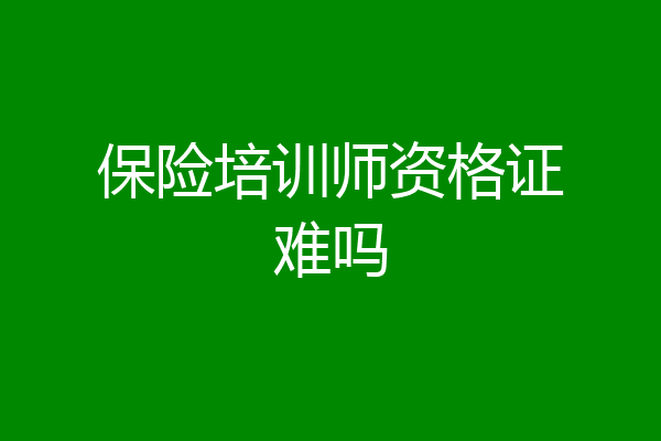 保险培训师资格证难吗