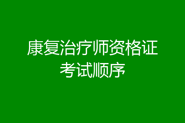 康复治疗师资格证考试顺序