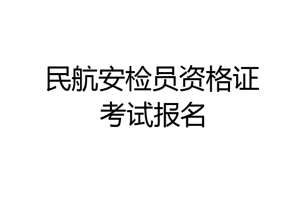 民航安检员资格证考试报名