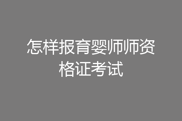 怎样报育婴师师资格证考试