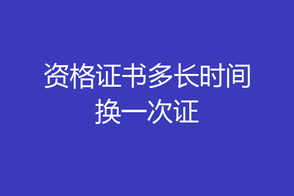 资格证书多长时间换一次证