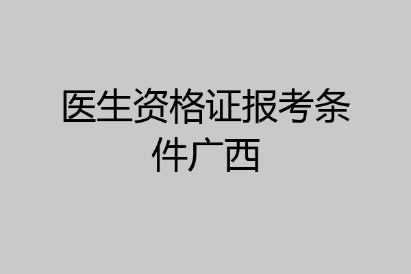 医生资格证报考条件广西