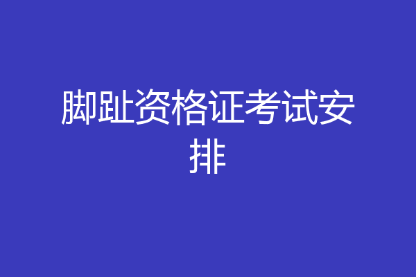 脚趾资格证考试安排