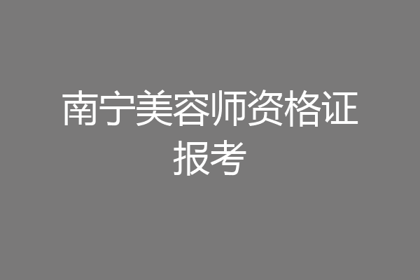 南宁美容师资格证报考