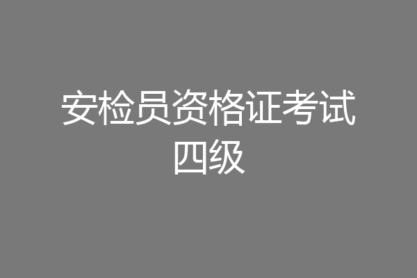 安检员资格证考试四级