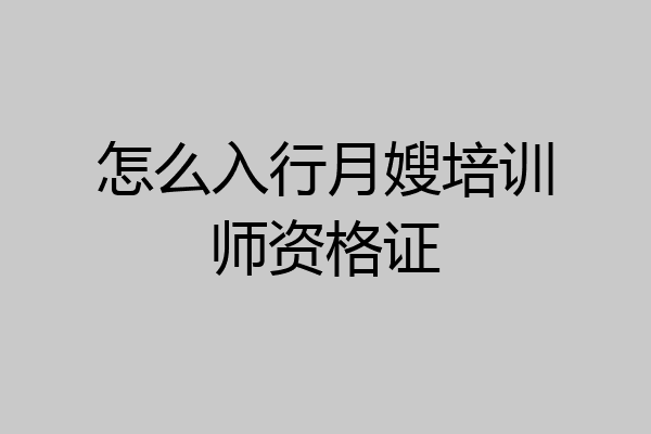 怎么入行月嫂培训师资格证