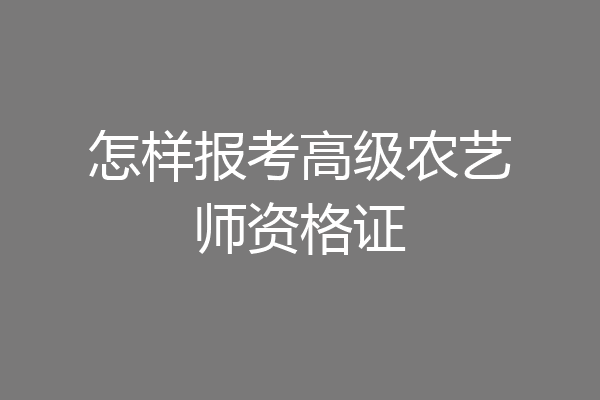 怎样报考高级农艺师资格证