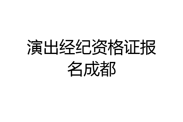 演出经纪资格证报名成都