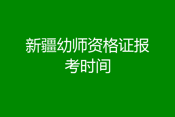 新疆幼师资格证报考时间
