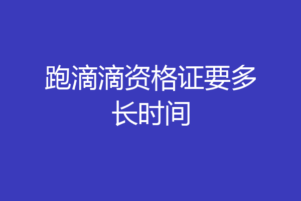 跑滴滴资格证要多长时间