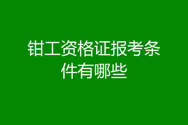 钳工资格证报考条件有哪些