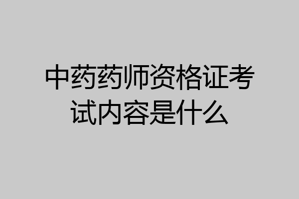 中药药师资格证考试内容是什么