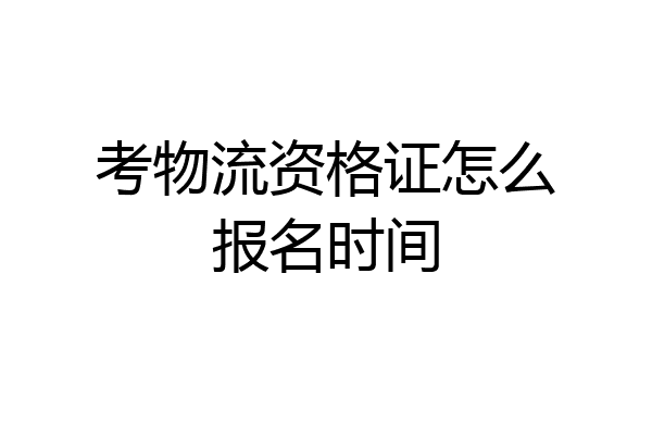 考物流资格证怎么报名时间