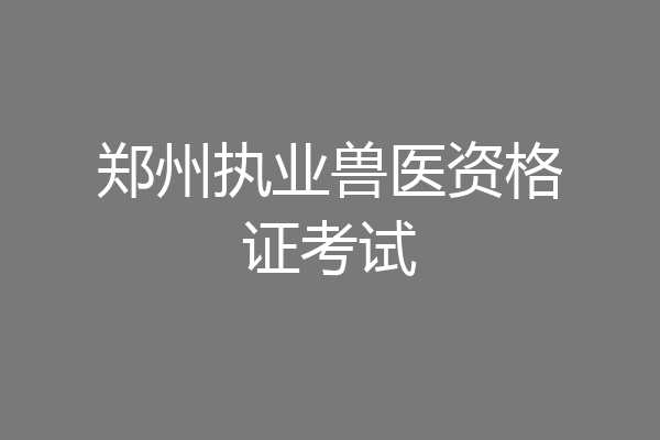 郑州执业兽医资格证考试
