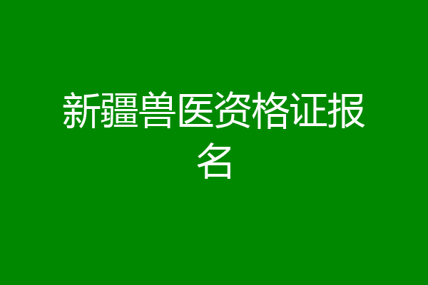 新疆兽医资格证报名