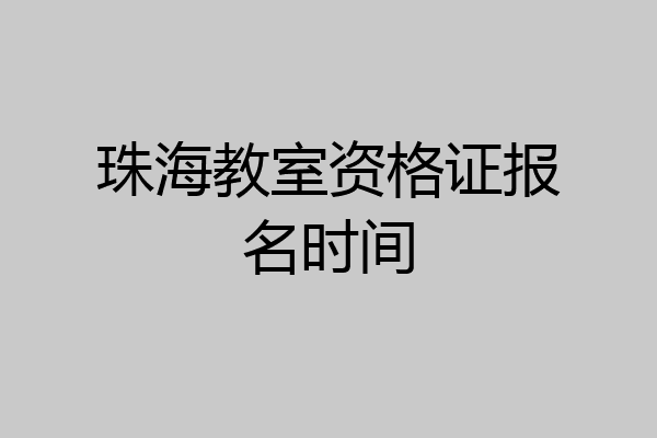 珠海教室资格证报名时间