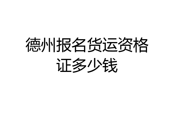 德州报名货运资格证多少钱