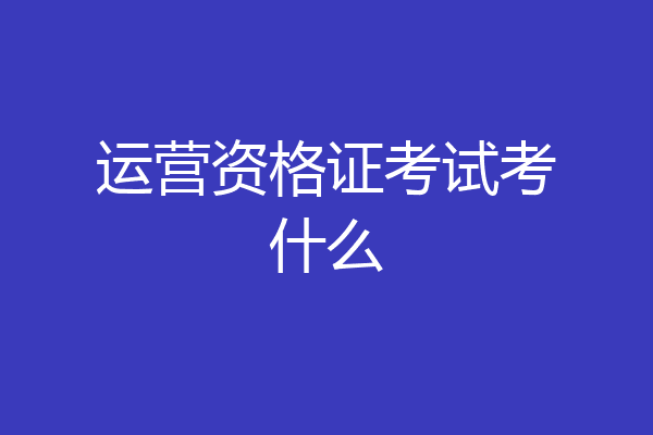 运营资格证考试考什么