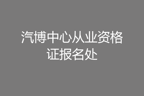 汽博中心从业资格证报名处