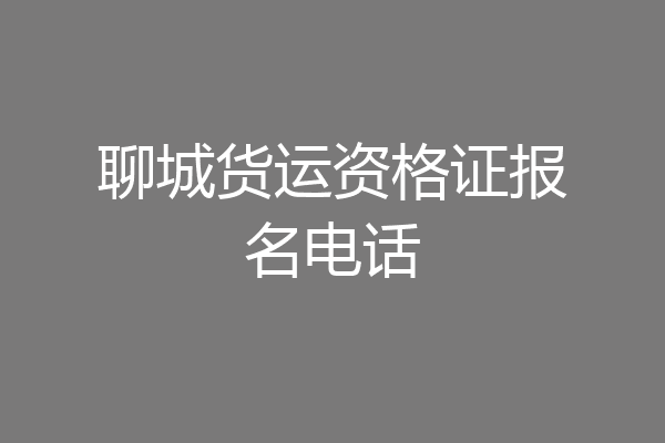 聊城货运资格证报名电话