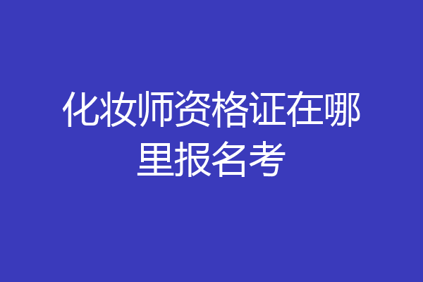 化妆师资格证在哪里报名考