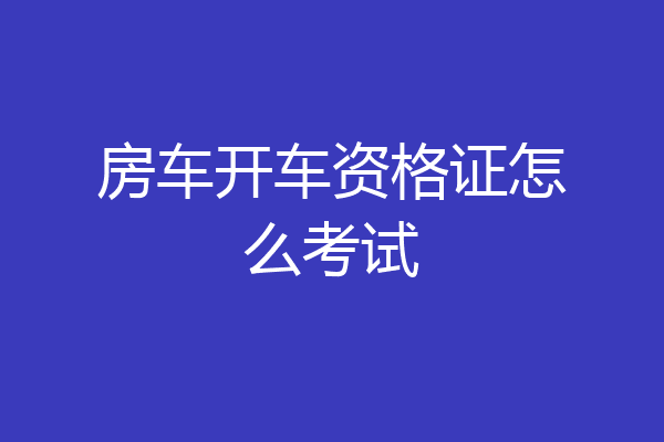 房车开车资格证怎么考试