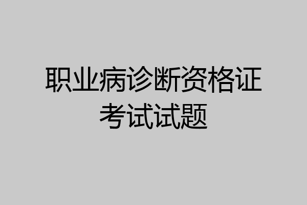 职业病诊断资格证考试试题