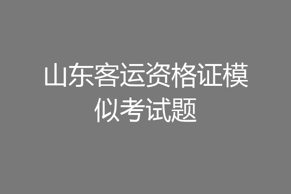 山东客运资格证模似考试题