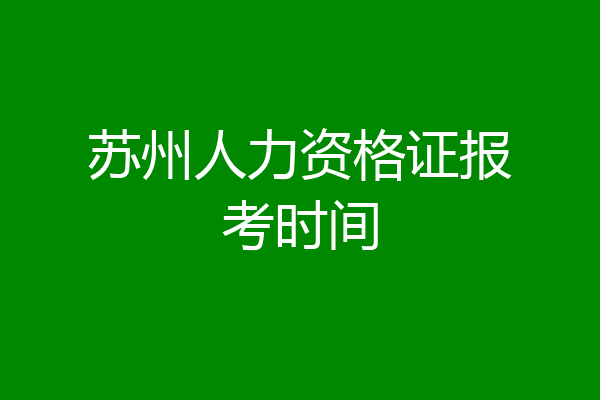 苏州人力资格证报考时间