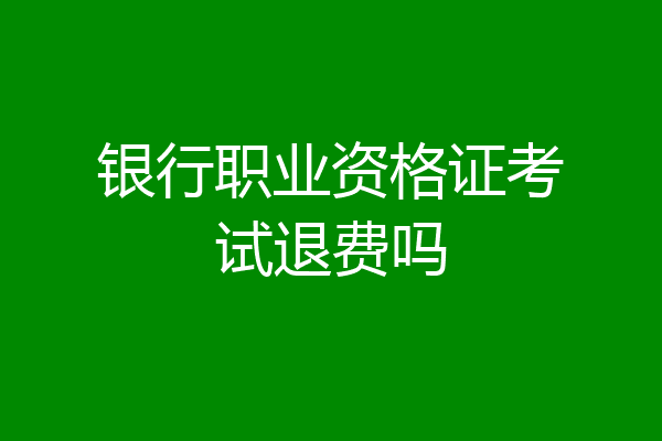 银行职业资格证考试退费吗
