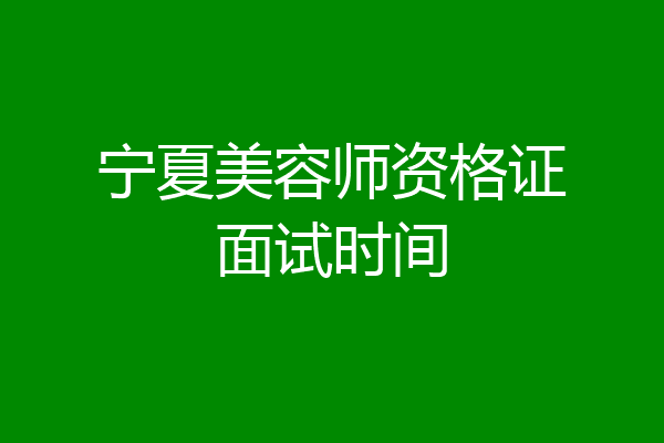宁夏美容师资格证面试时间