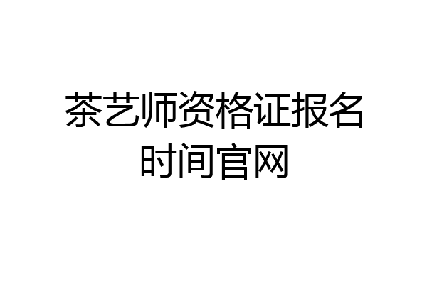 茶艺师资格证报名时间官网