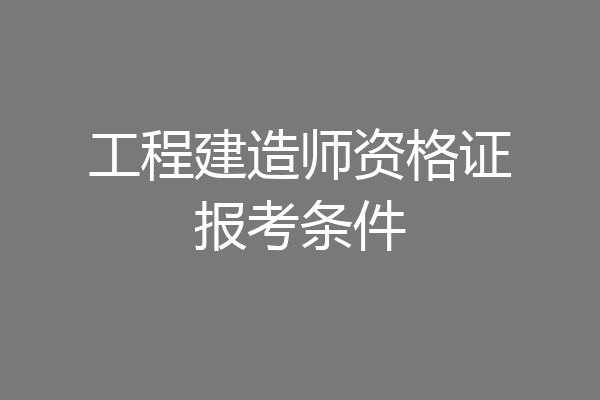 工程建造师资格证报考条件