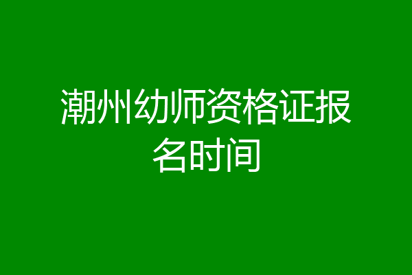 潮州幼师资格证报名时间