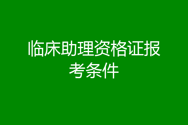 临床助理资格证报考条件